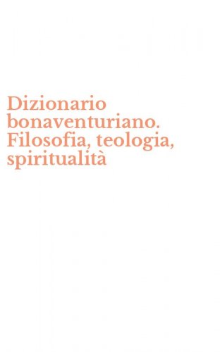 Dizionario bonaventuriano. Filosofia, teologia, spiritualit&agrave;