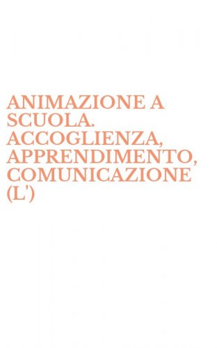 ANIMAZIONE A SCUOLA. ACCOGLIENZA, APPRENDIMENTO, COMUNICAZIONE (L')