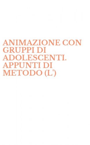 ANIMAZIONE CON GRUPPI DI ADOLESCENTI. APPUNTI DI METODO (L')