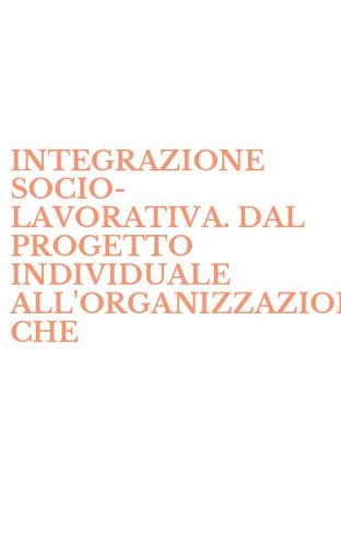 INTEGRAZIONE SOCIO-LAVORATIVA. DAL PROGETTO INDIVIDUALE ALL'ORGANIZZAZIONE CHE - CURA (L')