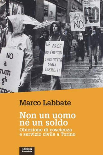 Non un uomo n&egrave; un soldo. Obiezione di coscienza e servizio civile a Torino