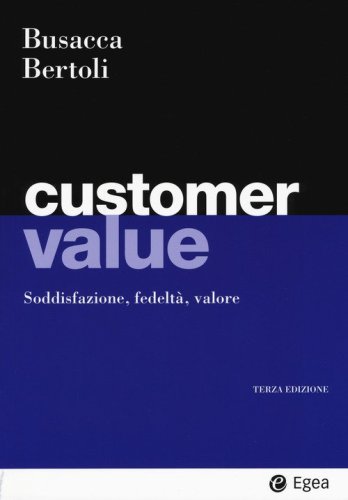 Customer value. Soddisfazione, fedelt&agrave;, valore