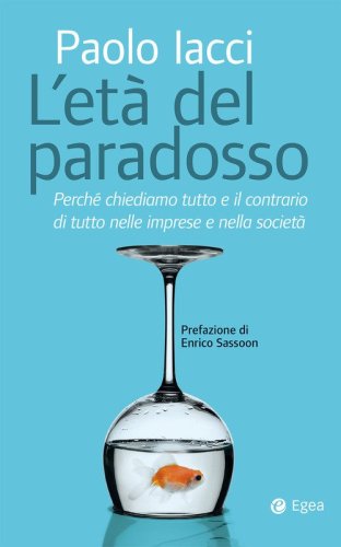 Et&agrave; del paradosso. Perch&eacute; chiediamo tutto e il contrario di tutto nelle imprese e nella societ&agrave;