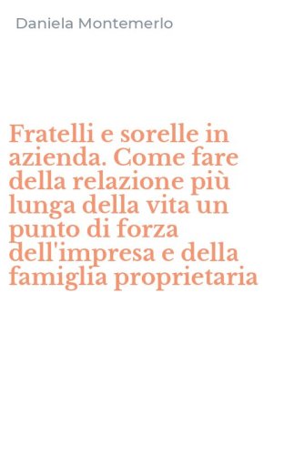 Fratelli e sorelle in azienda. Come fare della relazione pi&ugrave; lunga della vita un punto di forza dell'impresa e della famiglia proprietaria