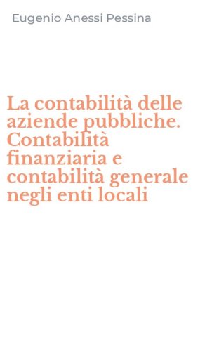 La contabilit&agrave; delle aziende pubbliche. Contabilit&agrave; finanziaria e contabilit&agrave; generale negli enti locali