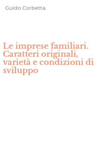 Le imprese familiari. Caratteri originali, variet&agrave; e condizioni di sviluppo