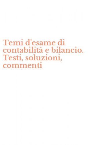Temi d'esame di contabilit&agrave; e bilancio. Testi, soluzioni, commenti