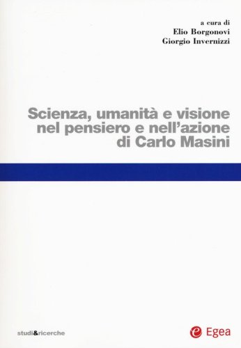 Scienza, umanit&agrave; e visione nel pensiero e nell'azione di Carlo Masini