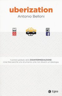 Uberization. Il potere globale della disintermediazione: cosa fare perch&eacute; uno strumento utile non diventi un'ideologia
