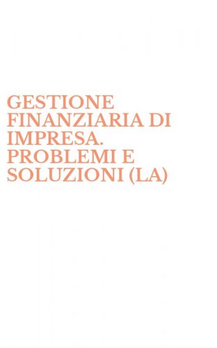 GESTIONE FINANZIARIA DI IMPRESA. PROBLEMI E SOLUZIONI (LA)