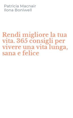Rendi migliore la tua vita. 365 consigli per vivere una vita lunga, sana e felice