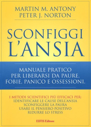 Sconfiggi l'ansia. Manuale pratico per liberarsi da paure, fobie, panico e ossessioni