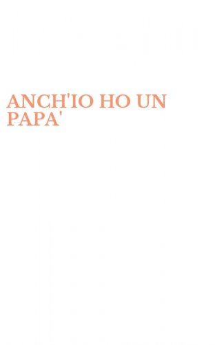 ANCH'IO HO UN PAPA'