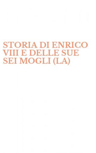 STORIA DI ENRICO VIII E DELLE SUE SEI MOGLI (LA)