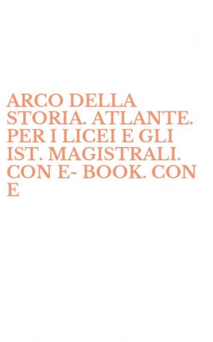 ARCO DELLA STORIA. ATLANTE. PER I LICEI E GLI IST. MAGISTRALI. CON E-BOOK. CON E