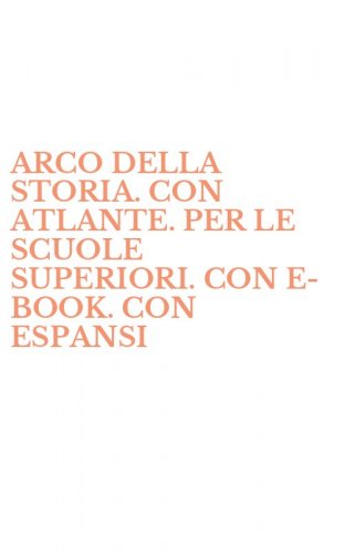 ARCO DELLA STORIA. CON ATLANTE. PER LE SCUOLE SUPERIORI. CON E-BOOK. CON ESPANSI
