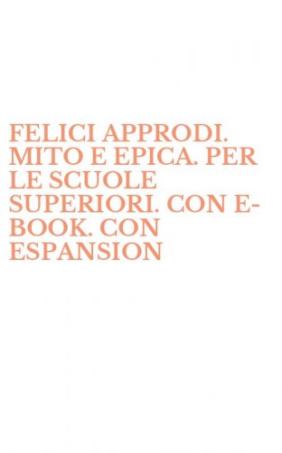 FELICI APPRODI. MITO E EPICA. PER LE SCUOLE SUPERIORI. CON E-BOOK. CON ESPANSION
