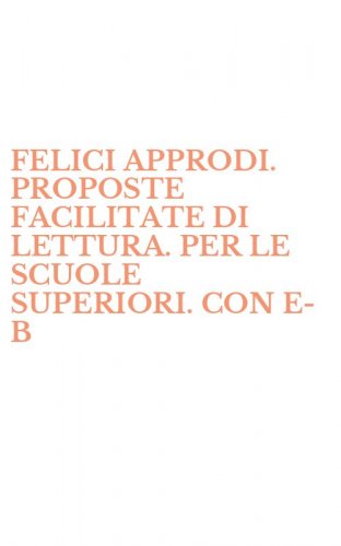 FELICI APPRODI. PROPOSTE FACILITATE DI LETTURA. PER LE SCUOLE SUPERIORI. CON E-B