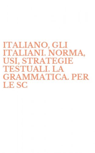 ITALIANO, GLI ITALIANI. NORMA, USI, STRATEGIE TESTUALI. LA GRAMMATICA. PER LE SC