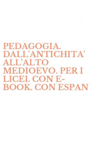 PEDAGOGIA. DALL'ANTICHITA' ALL'ALTO MEDIOEVO. PER I LICEI. CON E-BOOK. CON ESPAN