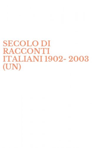 SECOLO DI RACCONTI ITALIANI 1902-2003 (UN)