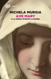 Ave Mary. E la chiesa invent&ograve; la donna