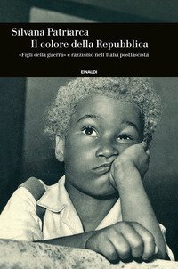 Il colore della Repubblica. &laquo;Figli della guerra&raquo; e razzismo nell'Italia postfascista