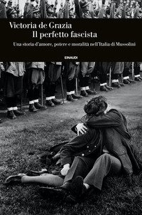 Il perfetto fascista. Una storia d'amore, potere e moralit&agrave; nell'Italia di Mussolini