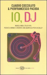 Io, DJ. Musica, moda, stili di vita. Perch&eacute; il mondo &egrave; diventato una gigantesca pista da ballo?