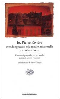 Io, Pierre Rivi&egrave;re, avendo sgozzato mia madre, mia sorella e mio fratello... Un caso di parricidio del XIX secolo