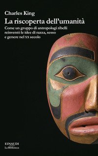 La riscoperta dell'umanit&agrave;. Come un gruppo di antropologi ribelli reinvent&ograve; le idee di razza, sesso e genere nel XX secolo