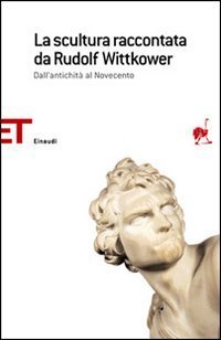 La scultura raccontata da Rudolf Wittkower. Dall'antichit&agrave; al Novecento