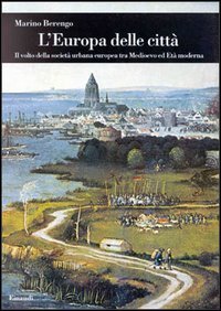 L'Europa delle citt&agrave;. Il volto della societ&agrave; urbana europea tra Medioevo ed et&agrave; moderna