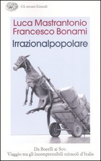 L'irrazionalpopolare. Da Bocelli ai Suv. Viaggio tra gli incomprensibili miracoli d'Italia