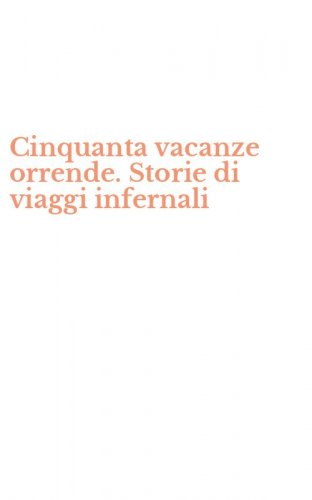 Cinquanta vacanze orrende. Storie di viaggi infernali