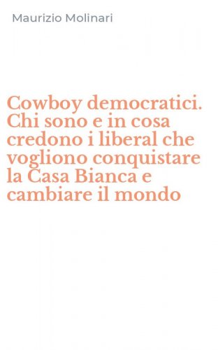 Cowboy democratici. Chi sono e in cosa credono i liberal che vogliono conquistare la Casa Bianca e cambiare il mondo