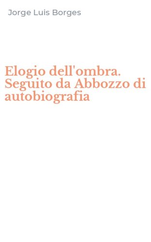 Elogio dell'ombra. Seguito da Abbozzo di autobiografia