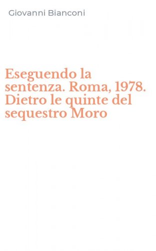 Eseguendo la sentenza. Roma, 1978. Dietro le quinte del sequestro Moro