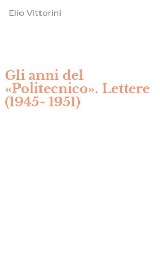 Gli anni del &laquo;Politecnico&raquo;. Lettere (1945-1951)