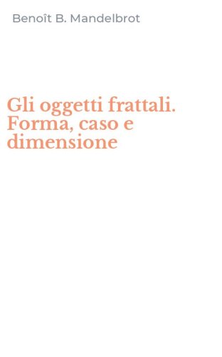 Gli oggetti frattali. Forma, caso e dimensione