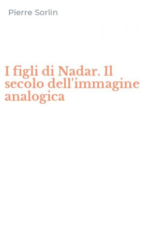 I figli di Nadar. Il secolo dell'immagine analogica