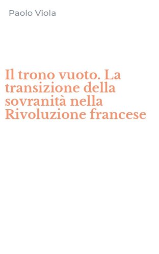 Il trono vuoto. La transizione della sovranit&agrave; nella Rivoluzione francese