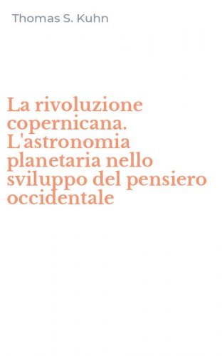 La rivoluzione copernicana. L'astronomia planetaria nello sviluppo del pensiero occidentale