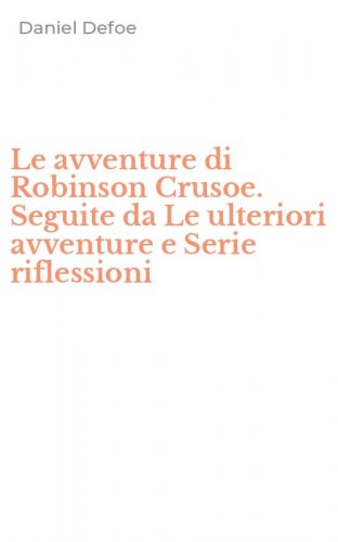 Le avventure di Robinson Crusoe. Seguite da Le ulteriori avventure e Serie riflessioni