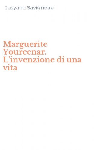 Marguerite Yourcenar. L'invenzione di una vita