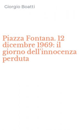 Piazza Fontana. 12 dicembre 1969: il giorno dell'innocenza perduta
