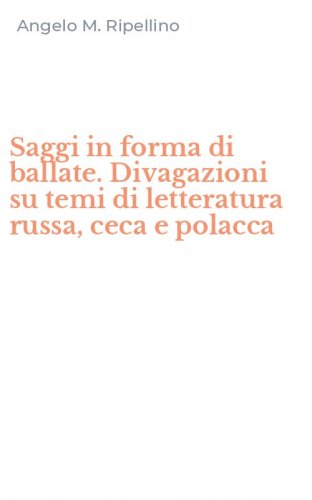 Saggi in forma di ballate. Divagazioni su temi di letteratura russa, ceca e polacca