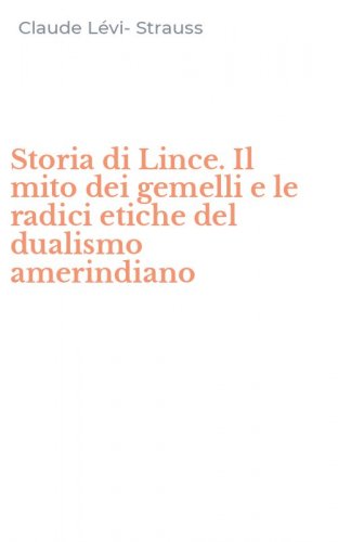 Storia di Lince. Il mito dei gemelli e le radici etiche del dualismo amerindiano