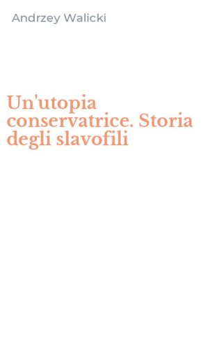 Un'utopia conservatrice. Storia degli slavofili
