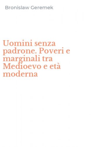 Uomini senza padrone. Poveri e marginali tra Medioevo e et&agrave; moderna